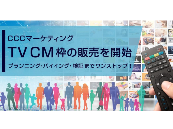 【CCCマーケティング、TVCM枠の販売を開始】～TVCMのプランニング・バイイング・検証までワンストップ！～